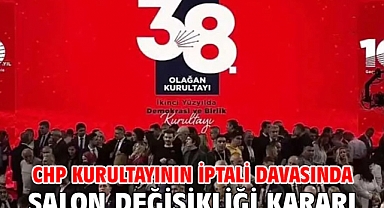 CHP kurultayının iptali davasında salon değişikliği kararı