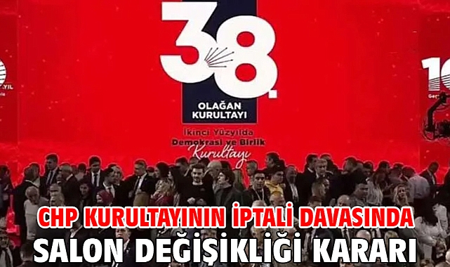 CHP kurultayının iptali davasında salon değişikliği kararı