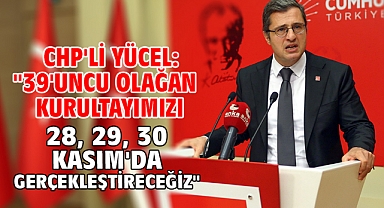 CHP'li Yücel: ''39'uncu Olağan Kurultayımızı 28, 29, 30 Kasım'da gerçekleştireceğiz''