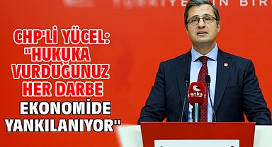 CHP'li Yücel: ''Hukuka vurduğunuz her darbe ekonomide yankılanıyor''
