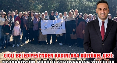Çiğli Belediyesi’nden kadınlara kültürel gezi: Nazarköy’ün büyülü atmosferine yolculuk