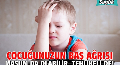 ÇOCUĞUNUZUN BAŞ AĞRISI MASUM DA OLABİLİR, TEHLİKELİ DE!