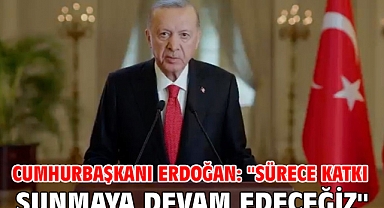 Cumhurbaşkanı Erdoğan: ''Sürece katkı sunmaya devam edeceğiz''