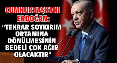 Cumhurbaşkanı Erdoğan: ''Tekrar soykırım ortamına dönülmesinin bedeli çok ağır olacaktır''