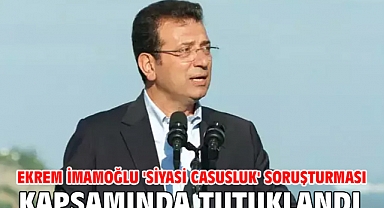Ekrem İmamoğlu 'Siyasi Casusluk' soruşturması kapsamında tutuklandı