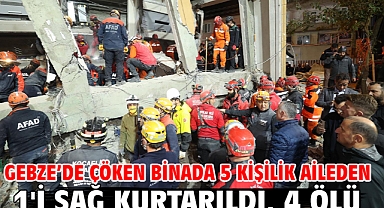 Gebze’de çöken binada 5 kişilik aileden 1'i sağ kurtarıldı, 4 ölü