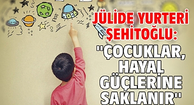 Jülide Yurteri şehitoğlu: ''Çocuklar, hayal güçlerine saklanır''