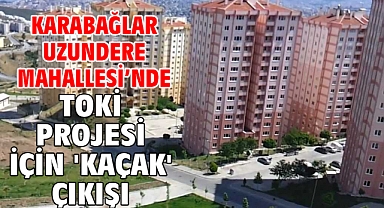 Karabağlar Uzundere Mahallesi’nde TOKİ Projesi için 'kaçak' çıkışı