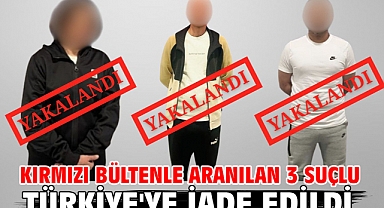 Kırmızı bültenle aranılan 3 suçlu Türkiye'ye iade edildi