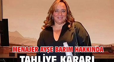 Menajer Ayşe Barım hakkında tahliye kararı 