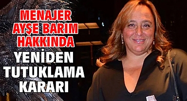 Menajer Ayşe Barım hakkında yeniden tutuklama kararı
