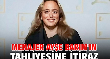 Menajer Ayşe Barım'ın tahliyesine itiraz 