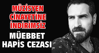 Müzisyen cinayetine indirimsiz müebbet hapis cezası