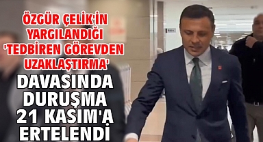 Özgür Çelik'in yargılandığı 'Tedbiren görevden uzaklaştırma' davasında duruşma 21 Kasım'a ertelendi