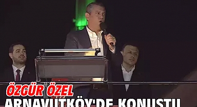 Özgür Özel Arnavutköy'de konuştu