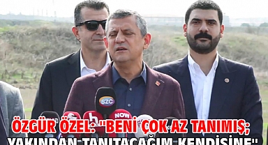 Özgür Özel: ''Beni çok az tanımış; yakından tanıtacağım kendisine''