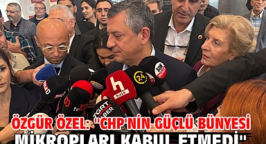 Özgür Özel: ''CHP'nin güçlü bünyesi mikropları kabul etmedi''