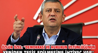 Özgür Özel: ''Demokrasi ve hukukun üstünlüğünün yeniden tesis edilmesine ihtiyaç var''
