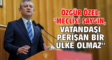 Özgür Özel: ''Meclisi saygın, vatandaşı perişan bir ülke olmaz''