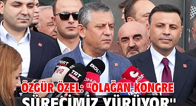  Özgür Özel: ''Olağan Kongre sürecimiz yürüyor''