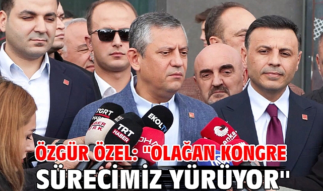 Özgür Özel: ''Olağan Kongre sürecimiz yürüyor''