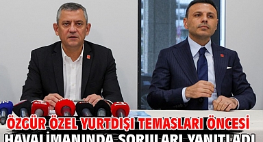 Özgür Özel yurtdışı temasları öncesi havalimanında soruları yanıtladı