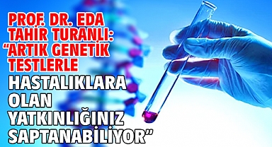 Prof. Dr. Eda Tahir Turanlı: “Artık Genetik Testlerle Hastalıklara Olan Yatkınlığınız Saptanabiliyor”