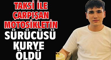Taksi ile çarpışan motosikletin sürücüsü kurye öldü
