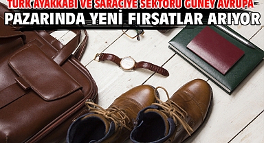 Türk ayakkabı ve saraciye sektörü Güney Avrupa pazarında yeni fırsatlar arıyor