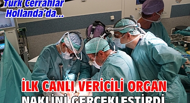 TÜRK CERRAHLAR HOLLANDA’DA  İLK CANLI VERİCİLİ ORGAN NAKLİNİ GERÇEKLEŞTİRDİ!