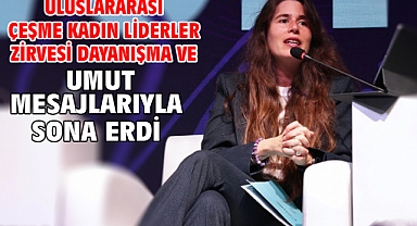 Uluslararası Çeşme Kadın Liderler Zirvesi dayanışma ve umut mesajlarıyla sona erdi