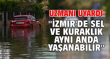 Uzmanı uyardı:''İzmir'de sel ve kuraklık aynı anda yaşanabilir''