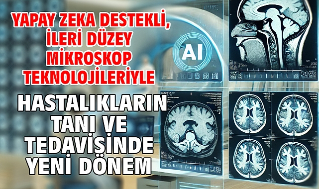Yapay Zeka Destekli, İleri Düzey Mikroskop Teknolojileriyle Hastalıkların Tanı ve Tedavisinde Yeni Dönem