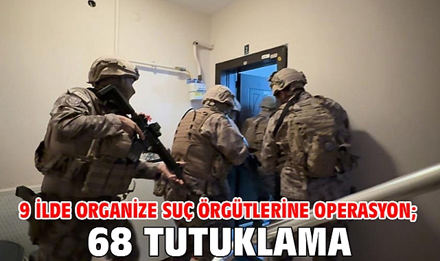 9 ilde organize suç örgütlerine operasyon; 68 tutuklama