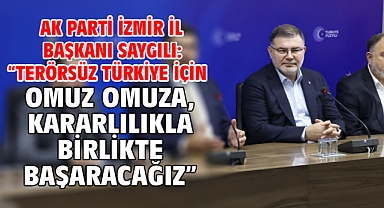 AK Parti İzmir İl Başkanı Saygılı: “Terörsüz Türkiye için omuz omuza, kararlılıkla birlikte başaracağız”