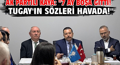AK Partili Kaya: ''7 Ay Boşa Gitti! Tugay'ın Sözleri Havada!''