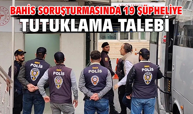 Bahis soruşturmasında 19 şüpheliye tutuklama talebi