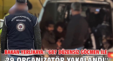 Bakan Yerlikaya: ''687 düzensiz göçmen ile 29 organizatör yakalandı''