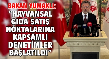 Bakan Yumaklı: “Hayvansal gıda satış noktalarına kapsamlı denetimler başlatıldı”