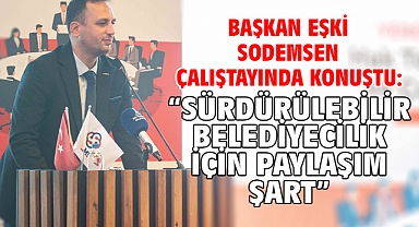 Başkan Eşki SODEMSEN çalıştayında konuştu: “Sürdürülebilir belediyecilik için paylaşım şart”