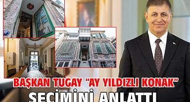 Başkan Tugay “Ay Yıldızlı Konak” seçimini anlattı