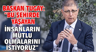 Başkan Tugay: “Bu şehirde yaşayan insanların mutlu olmalarını istiyoruz”