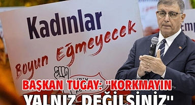 Başkan Tugay: ''Korkmayın yalnız değilsiniz''