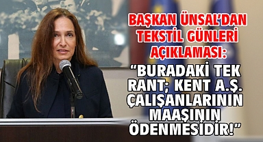 Başkan Ünsal’dan Tekstil Günleri açıklaması “Buradaki tek rant; Kent A.Ş. çalışanlarının maaşının ödenmesidir!”