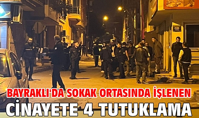 Bayraklı'da sokak ortasında işlenen cinayete 4 tutuklama