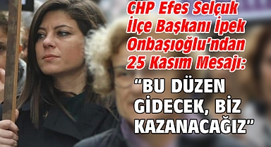 CHP Efes Selçuk İlçe Başkanı İpek Onbaşıoğlu’ndan 25 Kasım Mesajı: “Bu düzen gidecek, biz kazanacağız”