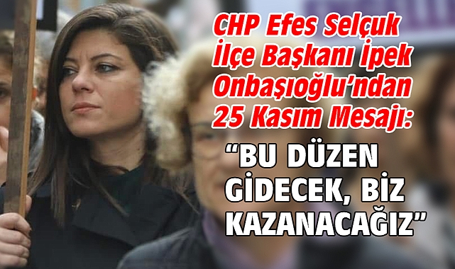 CHP Efes Selçuk İlçe Başkanı İpek Onbaşıoğlu’ndan 25 Kasım Mesajı: “Bu düzen gidecek, biz kazanacağız”