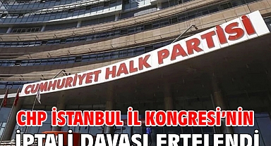 CHP İstanbul İl Kongresi’nin iptali davası ertelendi