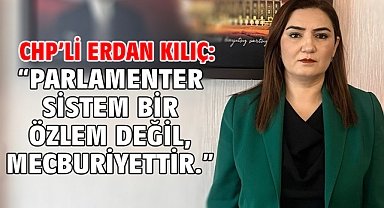 CHP’li Erdan Kılıç:“Parlamenter Sistem Bir Özlem Değil, Mecburiyettir.”