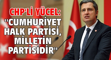 CHP'li Yücel: ''Cumhuriyet Halk Partisi, milletin partisidir''